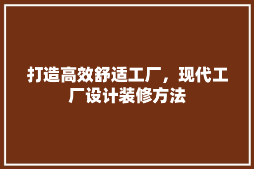 打造高效舒适工厂，现代工厂设计装修方法