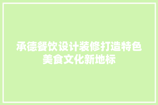 承德餐饮设计装修打造特色美食文化新地标