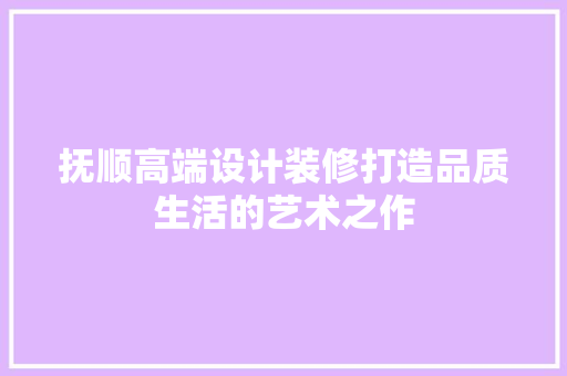 抚顺高端设计装修打造品质生活的艺术之作