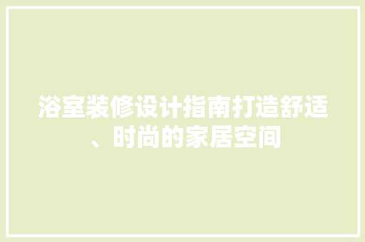 浴室装修设计指南打造舒适、时尚的家居空间