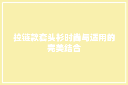拉链款套头衫时尚与适用的完美结合
