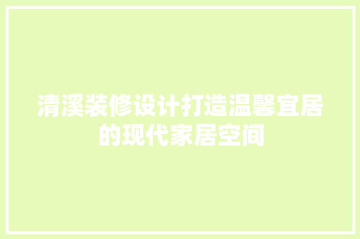 清溪装修设计打造温馨宜居的现代家居空间