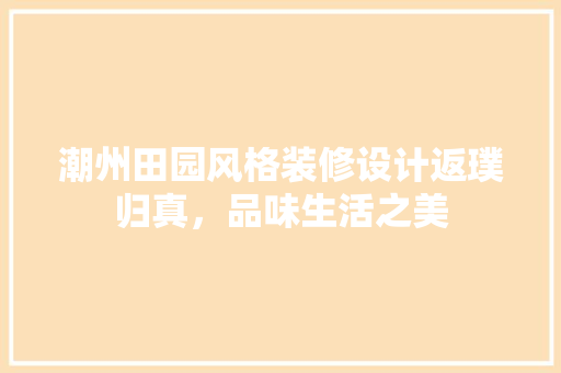 潮州田园风格装修设计返璞归真，品味生活之美