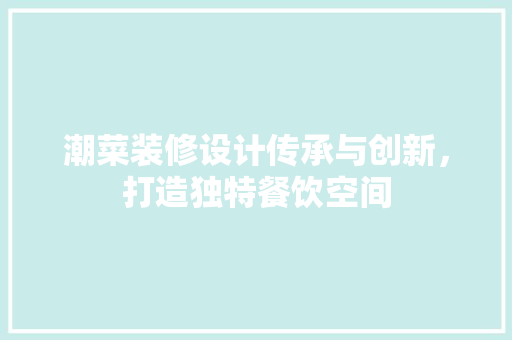 潮菜装修设计传承与创新，打造独特餐饮空间
