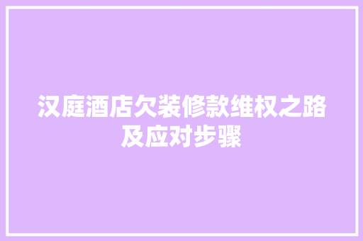 汉庭酒店欠装修款维权之路及应对步骤