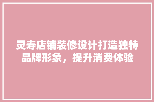 灵寿店铺装修设计打造独特品牌形象，提升消费体验