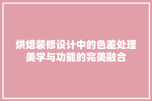 烘焙装修设计中的色差处理美学与功能的完美融合