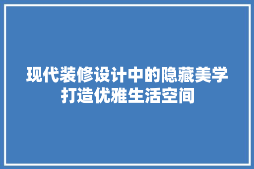 现代装修设计中的隐藏美学打造优雅生活空间