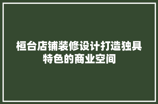 桓台店铺装修设计打造独具特色的商业空间