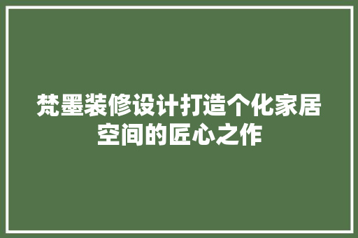 梵墨装修设计打造个化家居空间的匠心之作