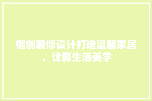楷创装修设计打造温馨家居，诠释生活美学