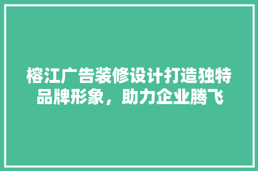 榕江广告装修设计打造独特品牌形象，助力企业腾飞