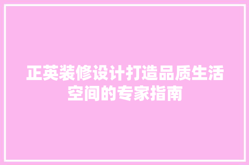 正英装修设计打造品质生活空间的专家指南