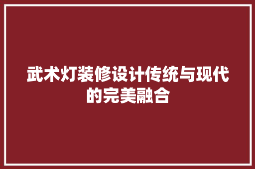 武术灯装修设计传统与现代的完美融合
