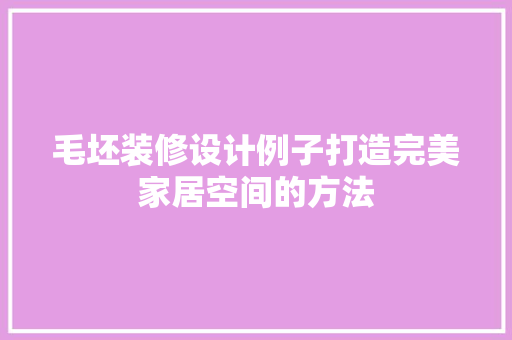 毛坯装修设计例子打造完美家居空间的方法