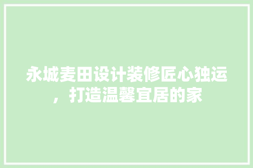 永城麦田设计装修匠心独运，打造温馨宜居的家  第1张