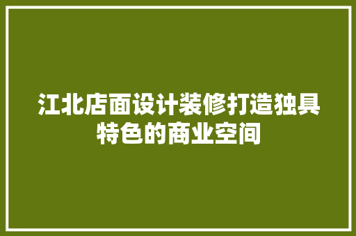江北店面设计装修打造独具特色的商业空间  第1张