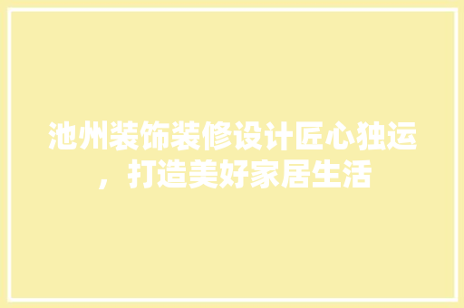 池州装饰装修设计匠心独运，打造美好家居生活