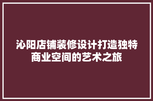 沁阳店铺装修设计打造独特商业空间的艺术之旅