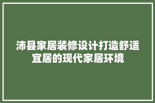 沛县家居装修设计打造舒适宜居的现代家居环境