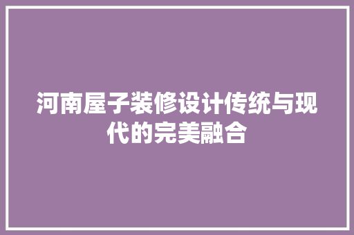 河南屋子装修设计传统与现代的完美融合