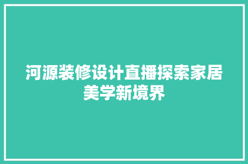河源装修设计直播探索家居美学新境界
