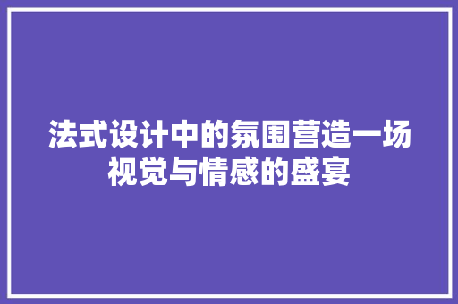 法式设计中的氛围营造一场视觉与情感的盛宴