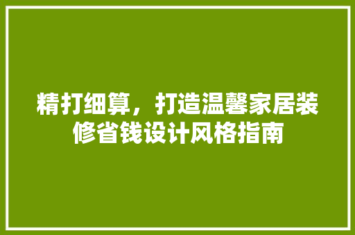 精打细算，打造温馨家居装修省钱设计风格指南