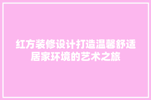 红方装修设计打造温馨舒适居家环境的艺术之旅
