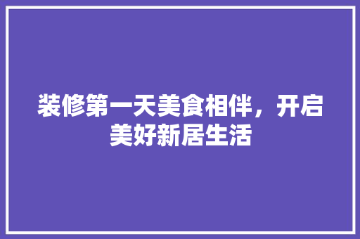 装修第一天美食相伴，开启美好新居生活