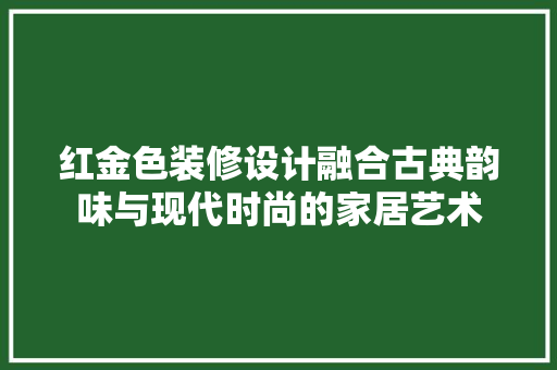 红金色装修设计融合古典韵味与现代时尚的家居艺术