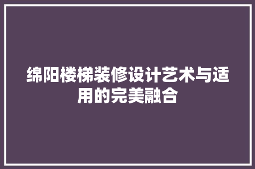 绵阳楼梯装修设计艺术与适用的完美融合