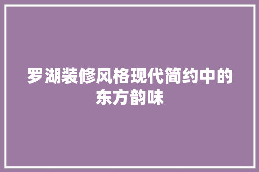 罗湖装修风格现代简约中的东方韵味