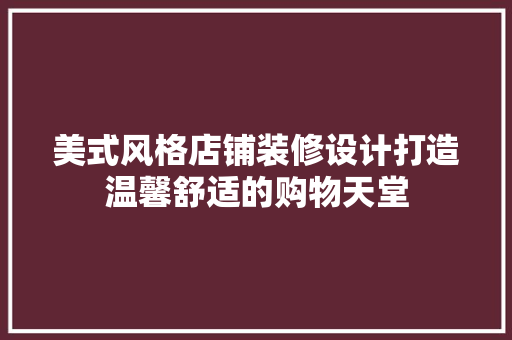 美式风格店铺装修设计打造温馨舒适的购物天堂