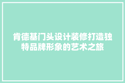 肯德基门头设计装修打造独特品牌形象的艺术之旅