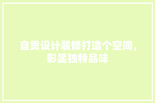 自贡设计装修打造个空间，彰显独特品味