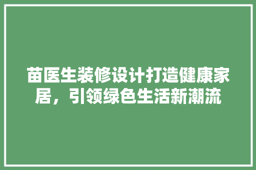 苗医生装修设计打造健康家居，引领绿色生活新潮流