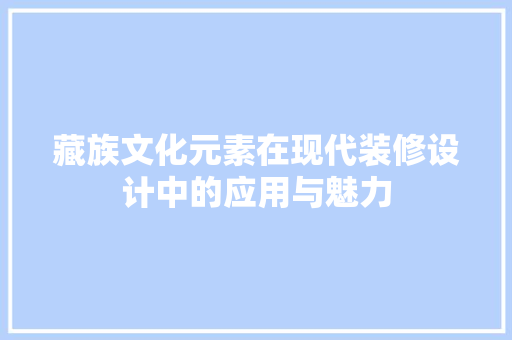 藏族文化元素在现代装修设计中的应用与魅力