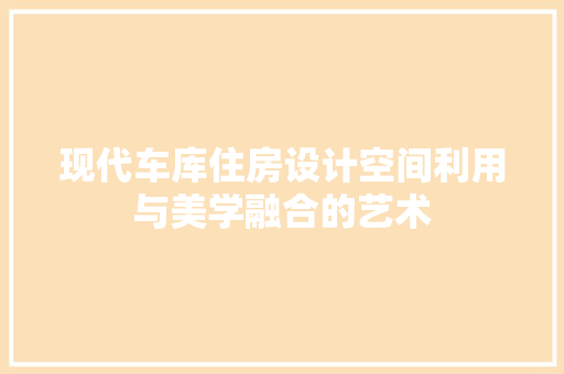 现代车库住房设计空间利用与美学融合的艺术