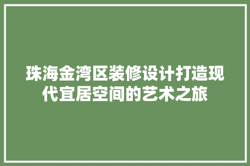 珠海金湾区装修设计打造现代宜居空间的艺术之旅