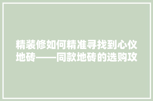 精装修如何精准寻找到心仪地砖——同款地砖的选购攻略