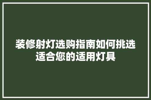 装修射灯选购指南如何挑选适合您的适用灯具
