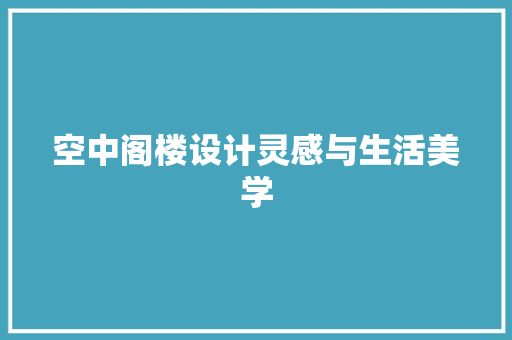 空中阁楼设计灵感与生活美学