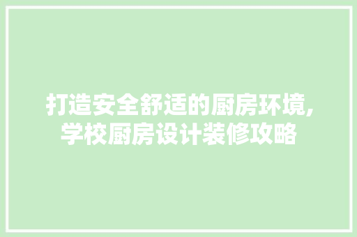 打造安全舒适的厨房环境,学校厨房设计装修攻略