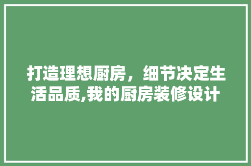打造理想厨房，细节决定生活品质,我的厨房装修设计心得