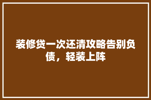 装修贷一次还清攻略告别负债，轻装上阵