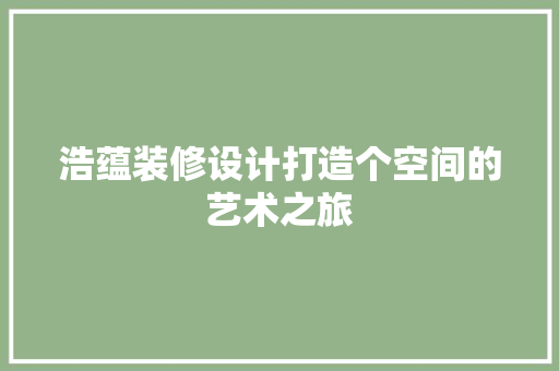 浩蕴装修设计打造个空间的艺术之旅