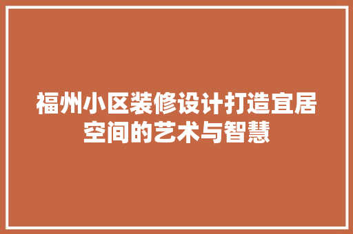 福州小区装修设计打造宜居空间的艺术与智慧