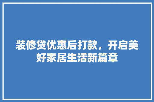 装修贷优惠后打款，开启美好家居生活新篇章