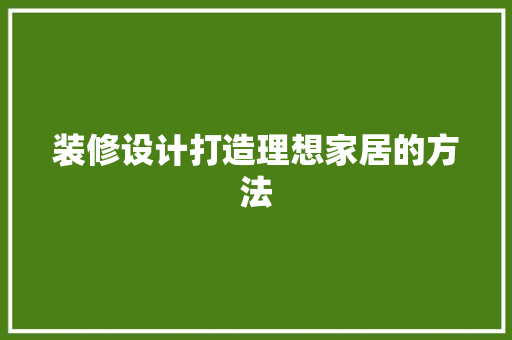 装修设计打造理想家居的方法